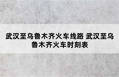 武汉至乌鲁木齐火车线路 武汉至乌鲁木齐火车时刻表